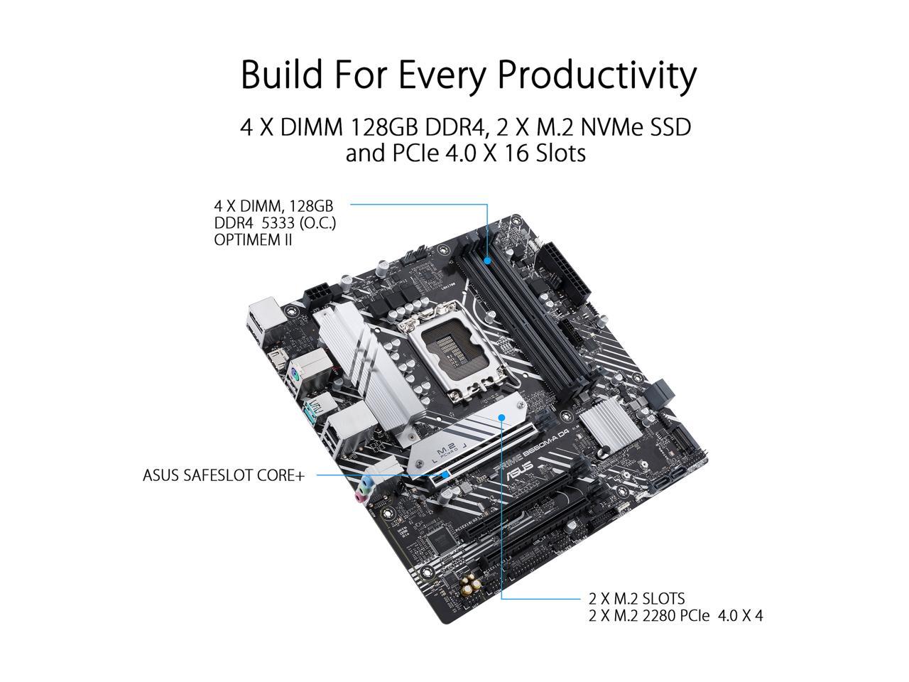 ASUS PRIME B660M-A D4 LGA 1700 (Intel 12th & 13th Gen) mATX Motherboard (PCIe 4.0, DDR4, 2xM.2 slots, 1Gb LAN, DP, 2 x HDMI, rear USB 3.2 Gen 2, front USB 3.2 Gen 1 Type-C, Aura Sync)